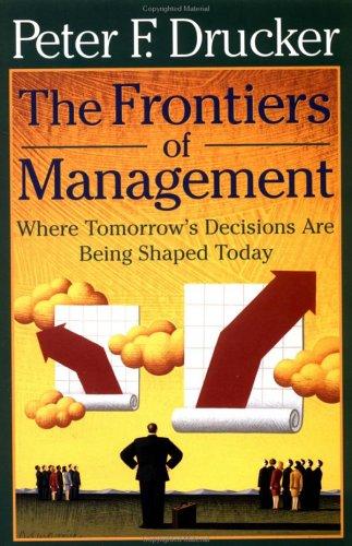 The frontiers of management: Where Tomorrow`s Decisions Are Being Shaped Today