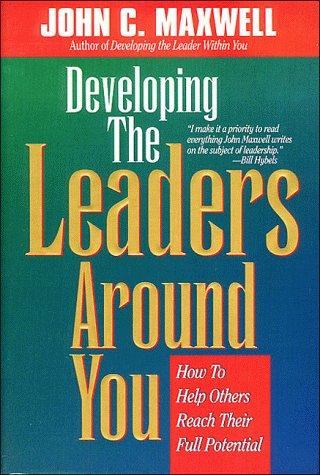 Developing the Leaders Around You: How to Help Others Reach Their Full Potential