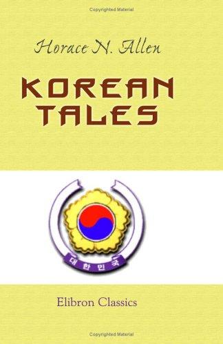 Korean Tales : Being A Collection Of Stories Translated From The Korean Folk Lore Together With Introductory Chapters Descriptive Of Korea