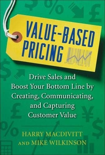 Value-Based Pricing. Drive Sales and Boost Your Bottom Line by Creating, Communicating, amd Capturing Customer Value