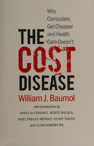 The Cost Disease. Why Computers Get Cheaper and Health Care Doesn't