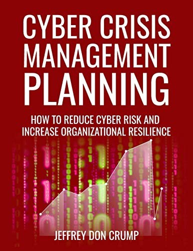 Cyber Crisis Management Planning : How to Reduce Cyber Risk and Increase Organizational Resilience
