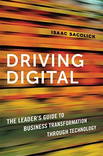 Driving Digital : The leader`s guide to business transformation through technology