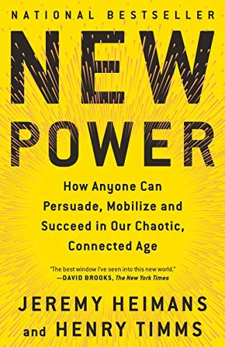 New Power : How Anyone Can Persuade, Mobilize, and Succeed in Our Chaotic, Connected Age