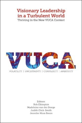 Visionary Leadership in a Turbulent World : Thriving in the New VUCA Context : Volatility, Uncertainty, Complexity, Ambiguity