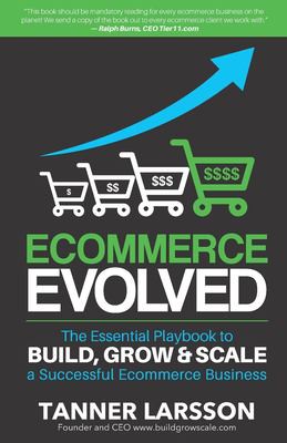 Ecommerce Evolved. The Essential Playbook to Build, Grow and Scale A Successful Ecommerce Business