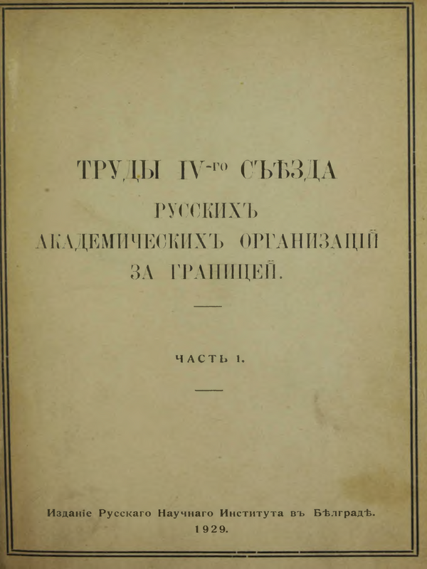 Труды IV-го съезда русскихъ акадамическихъ организаций за границей, в Белград 16-23 сентября 1928 год. : Т.1 -