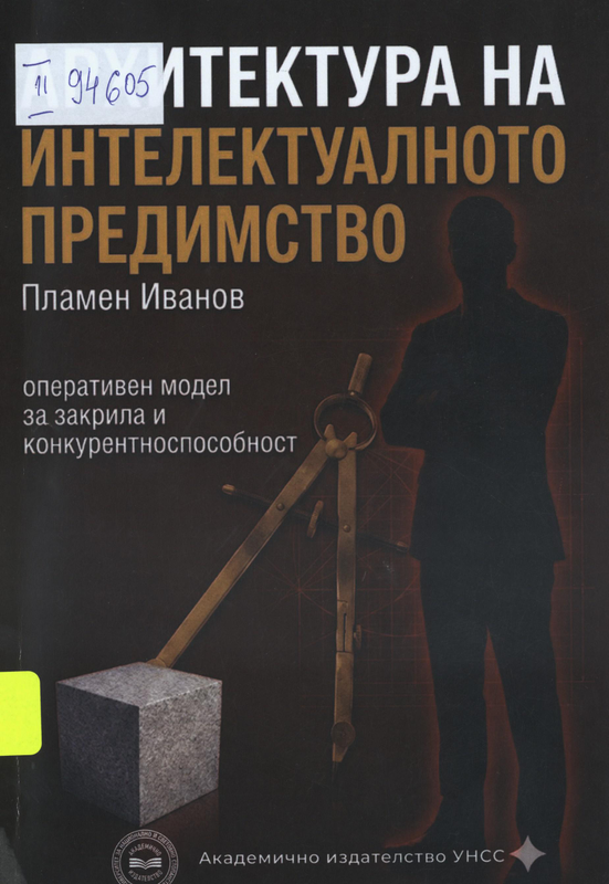 Архитектура на интелектуалното предимство : оперативен модел за закрила и конкурентоспособност чрез репутация - интелектуална собственост - човешки капитал
