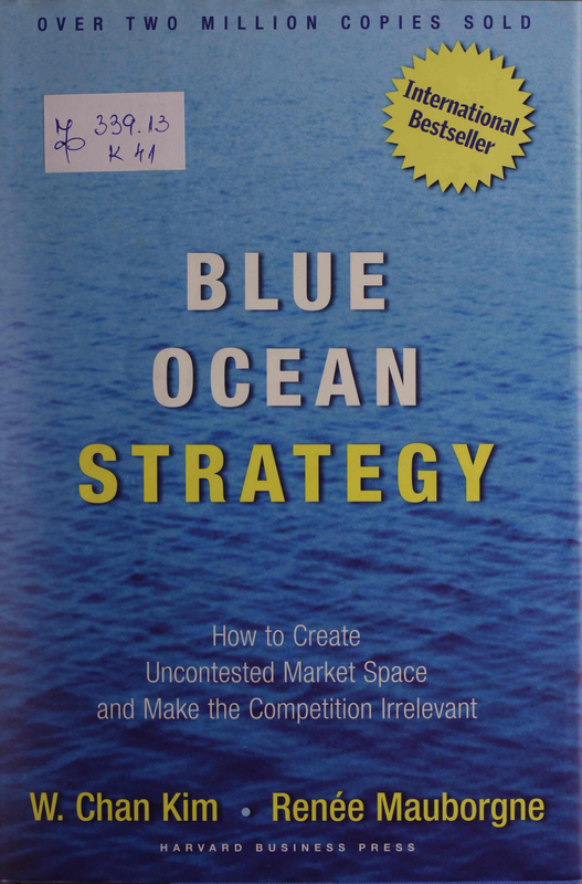 Blue Ocean Strategy: How to Create Uncontested Market Space and Make the Competition Irrelevant